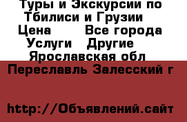 Туры и Экскурсии по Тбилиси и Грузии. › Цена ­ 1 - Все города Услуги » Другие   . Ярославская обл.,Переславль-Залесский г.
